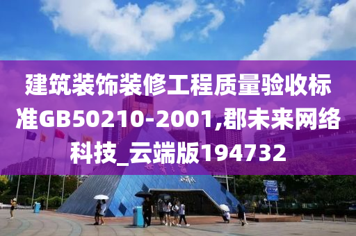 建筑装饰装修工程质量验收标准GB50210-2001,郡未来网络科技_云端版194732