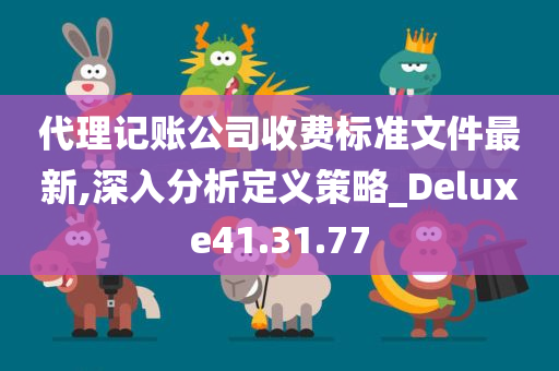 代理记账公司收费标准文件最新,深入分析定义策略_Deluxe41.31.77