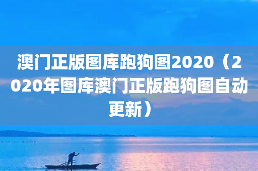 澳门正版图库跑狗图2020（2020年图库澳门正版跑狗图自动更新）