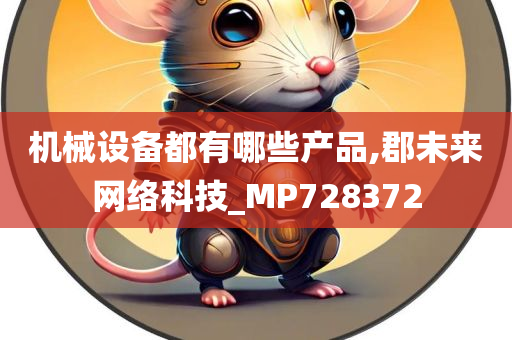 机械设备都有哪些产品,郡未来网络科技_MP728372