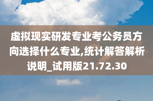 虚拟现实研发专业考公务员方向选择什么专业,统计解答解析说明_试用版21.72.30