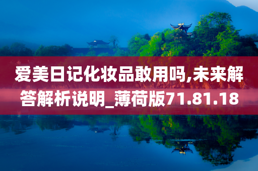 爱美日记化妆品敢用吗,未来解答解析说明_薄荷版71.81.18