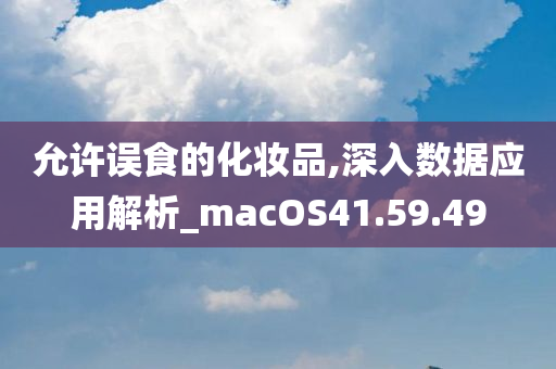 允许误食的化妆品,深入数据应用解析_macOS41.59.49