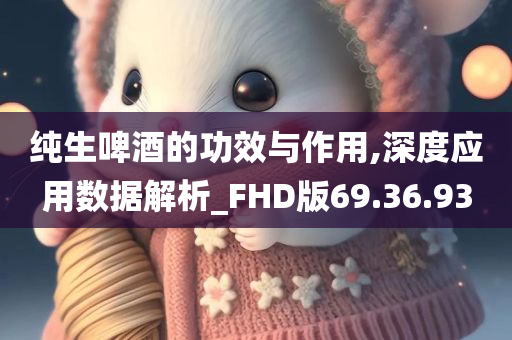 纯生啤酒的功效与作用,深度应用数据解析_FHD版69.36.93