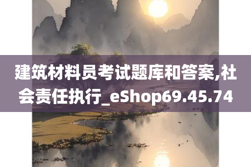 建筑材料员考试题库和答案,社会责任执行_eShop69.45.74