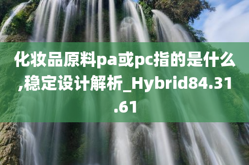 化妆品原料pa或pc指的是什么,稳定设计解析_Hybrid84.31.61