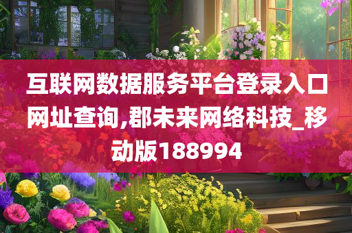 互联网数据服务平台登录入口网址查询,郡未来网络科技_移动版188994