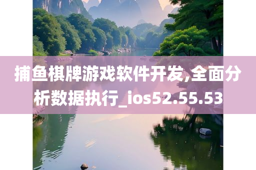 捕鱼棋牌游戏软件开发,全面分析数据执行_ios52.55.53