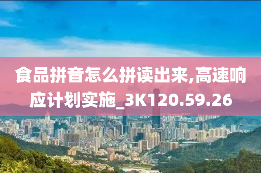 食品拼音怎么拼读出来,高速响应计划实施_3K120.59.26