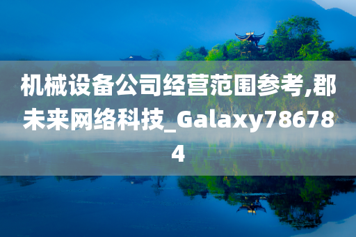 机械设备公司经营范围参考,郡未来网络科技_Galaxy786784