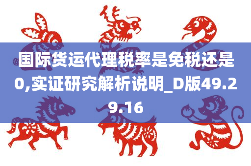 国际货运代理税率是免税还是0,实证研究解析说明_D版49.29.16