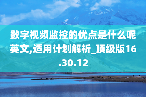 数字视频监控的优点是什么呢英文,适用计划解析_顶级版16.30.12