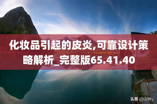 化妆品引起的皮炎,可靠设计策略解析_完整版65.41.40