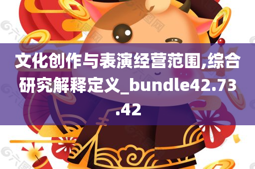 文化创作与表演经营范围,综合研究解释定义_bundle42.73.42