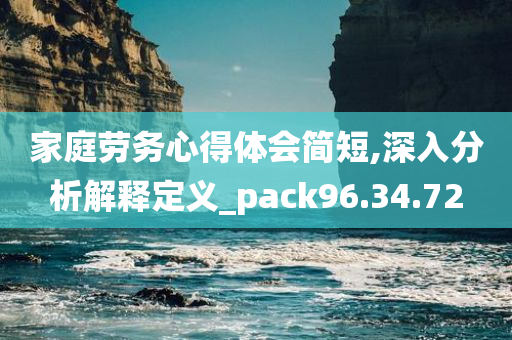 家庭劳务心得体会简短,深入分析解释定义_pack96.34.72