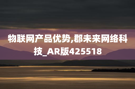 物联网产品优势,郡未来网络科技_AR版425518