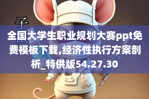 全国大学生职业规划大赛ppt免费模板下载,经济性执行方案剖析_特供版54.27.30