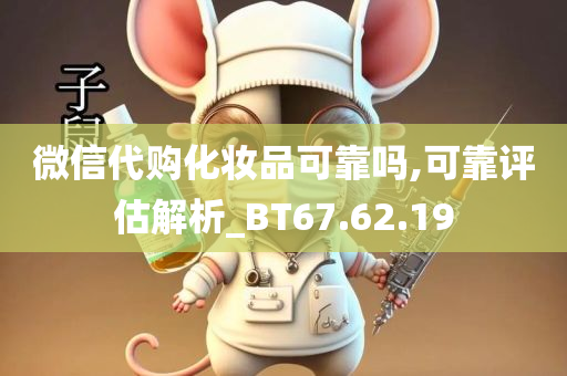 微信代购化妆品可靠吗,可靠评估解析_BT67.62.19