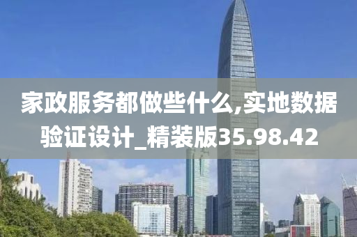 家政服务都做些什么,实地数据验证设计_精装版35.98.42