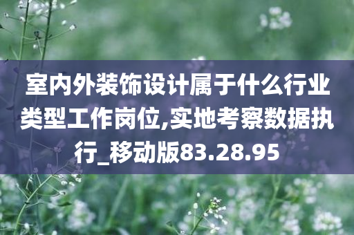 室内外装饰设计属于什么行业类型工作岗位,实地考察数据执行_移动版83.28.95