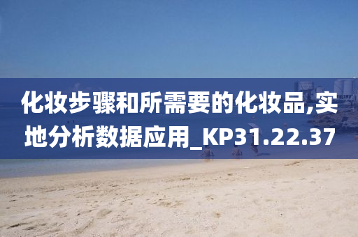 化妆步骤和所需要的化妆品,实地分析数据应用_KP31.22.37