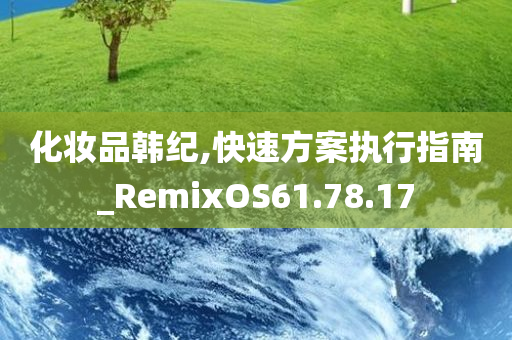 化妆品韩纪,快速方案执行指南_RemixOS61.78.17