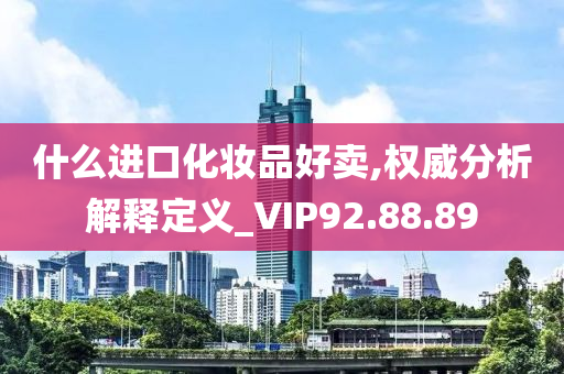 什么进口化妆品好卖,权威分析解释定义_VIP92.88.89