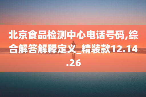 北京食品检测中心电话号码,综合解答解释定义_精装款12.14.26