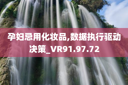 孕妇忌用化妆品,数据执行驱动决策_VR91.97.72