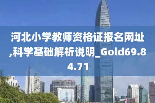 河北小学教师资格证报名网址,科学基础解析说明_Gold69.84.71