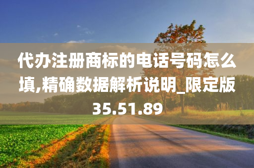 代办注册商标的电话号码怎么填,精确数据解析说明_限定版35.51.89