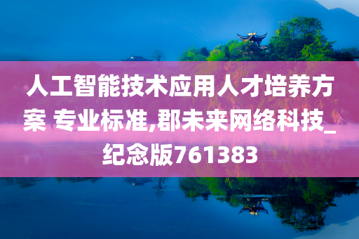 人工智能技术应用人才培养方案 专业标准,郡未来网络科技_纪念版761383