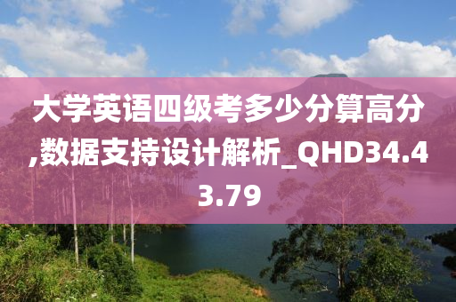 大学英语四级考多少分算高分,数据支持设计解析_QHD34.43.79