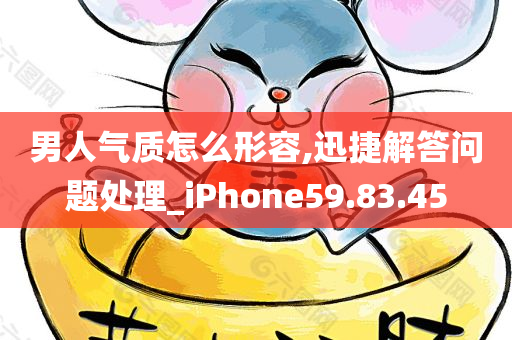 男人气质怎么形容,迅捷解答问题处理_iPhone59.83.45