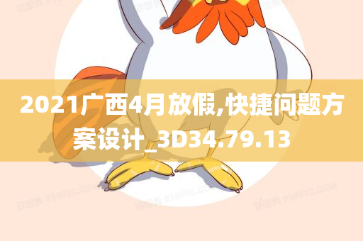 2021广西4月放假,快捷问题方案设计_3D34.79.13