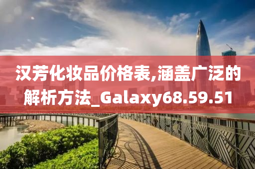 汉芳化妆品价格表,涵盖广泛的解析方法_Galaxy68.59.51