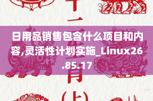 日用品销售包含什么项目和内容,灵活性计划实施_Linux26.85.17