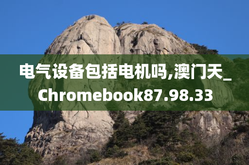 电气设备包括电机吗,澳门天_Chromebook87.98.33