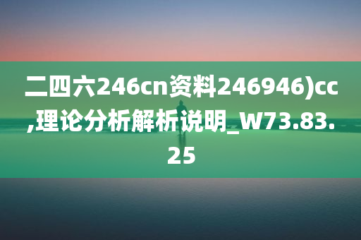 二四六246cn资料246946)cc,理论分析解析说明_W73.83.25