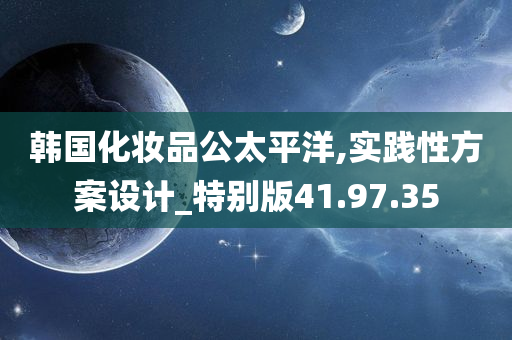 韩国化妆品公太平洋,实践性方案设计_特别版41.97.35