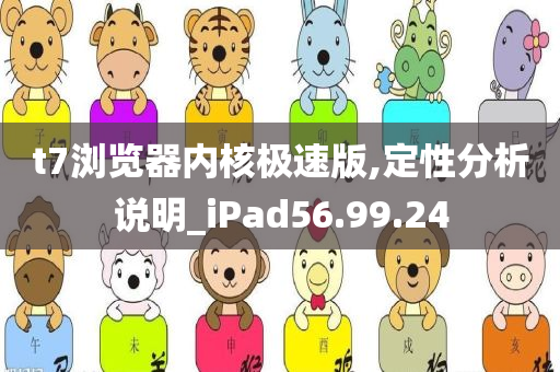 t7浏览器内核极速版,定性分析说明_iPad56.99.24