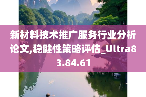 新材料技术推广服务行业分析论文,稳健性策略评估_Ultra83.84.61