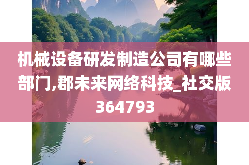 机械设备研发制造公司有哪些部门,郡未来网络科技_社交版364793