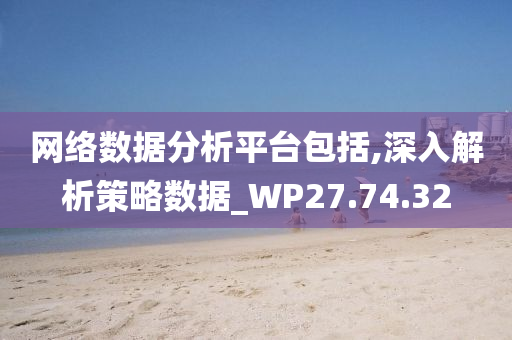 网络数据分析平台包括,深入解析策略数据_WP27.74.32