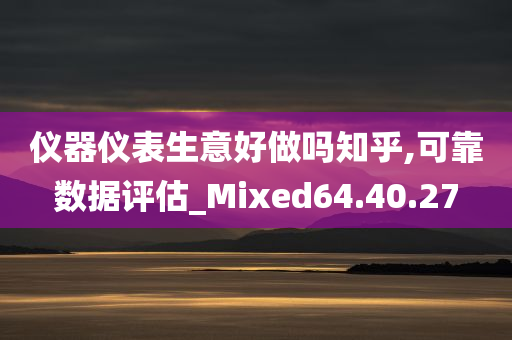 仪器仪表生意好做吗知乎,可靠数据评估_Mixed64.40.27