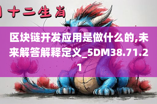 区块链开发应用是做什么的,未来解答解释定义_5DM38.71.21