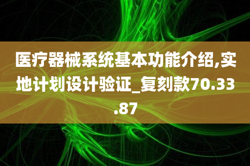 医疗器械系统基本功能介绍,实地计划设计验证_复刻款70.33.87