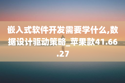 嵌入式软件开发需要学什么,数据设计驱动策略_苹果款41.66.27