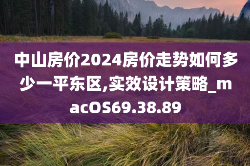 中山房价2024房价走势如何多少一平东区,实效设计策略_macOS69.38.89