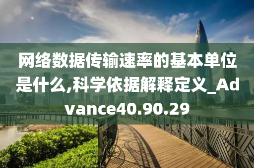 网络数据传输速率的基本单位是什么,科学依据解释定义_Advance40.90.29